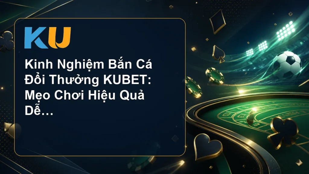 Kinh Nghiệm Bắn Cá Đổi Thưởng KUBET: Mẹo Chơi Hiệu Quả Dễ Thắng - hình đại diện KU 52