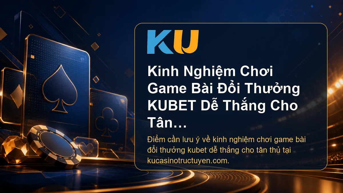Minh họa chi tiết Kinh Nghiệm Chơi Game Bài Đổi Thưởng KUBET Dễ Thắng Cho Tân Thủ tại KU - 58